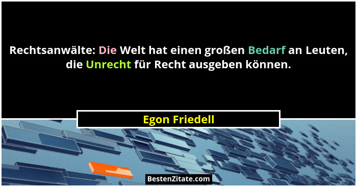 Rechtsanwälte: Die Welt hat einen großen Bedarf an Leuten, die Unrecht für Recht ausgeben können.... - Egon Friedell