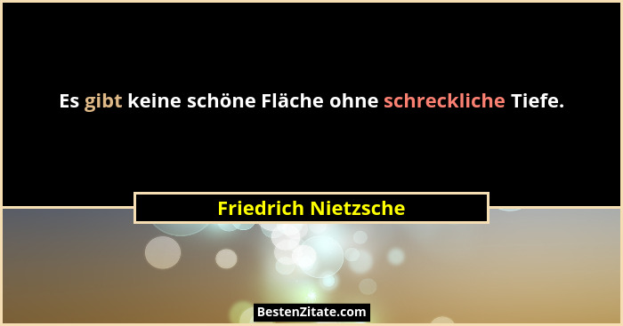 Es gibt keine schöne Fläche ohne schreckliche Tiefe.... - Friedrich Nietzsche