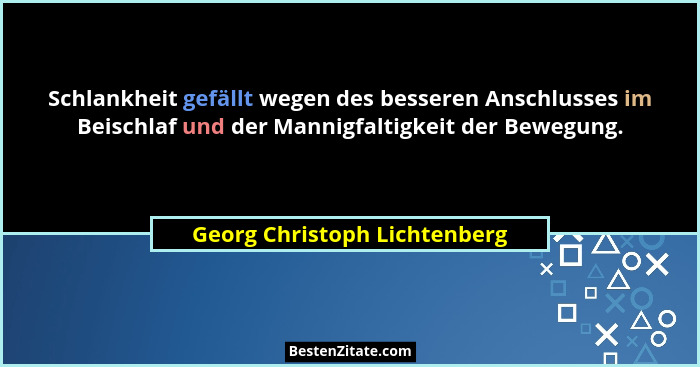 Schlankheit gefällt wegen des besseren Anschlusses im Beischlaf und der Mannigfaltigkeit der Bewegung.... - Georg Christoph Lichtenberg