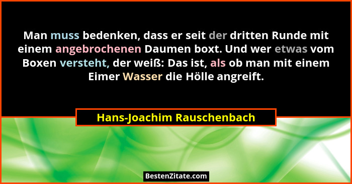 Man muss bedenken, dass er seit der dritten Runde mit einem angebrochenen Daumen boxt. Und wer etwas vom Boxen versteht, d... - Hans-Joachim Rauschenbach