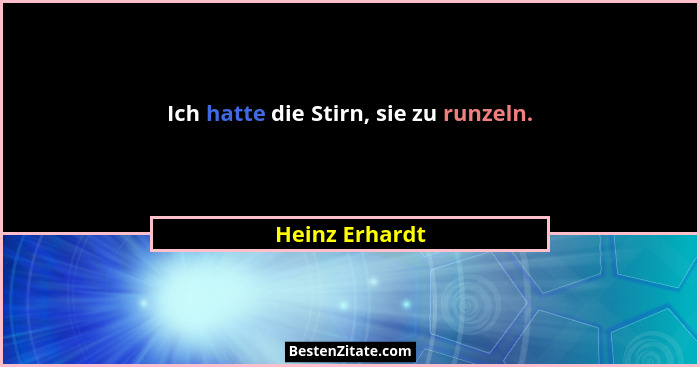 Ich hatte die Stirn, sie zu runzeln.... - Heinz Erhardt