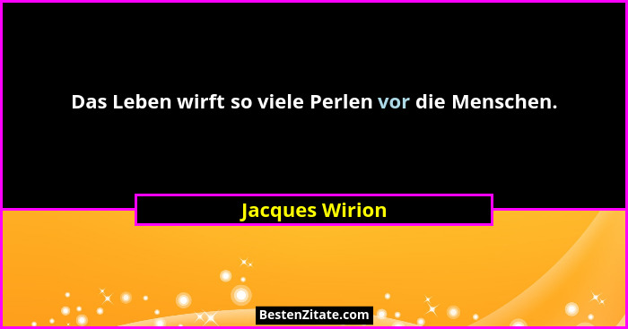 Das Leben wirft so viele Perlen vor die Menschen.... - Jacques Wirion