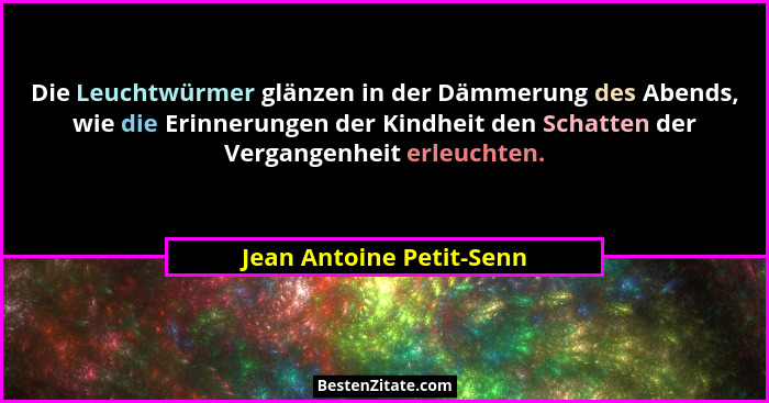 Die Leuchtwürmer glänzen in der Dämmerung des Abends, wie die Erinnerungen der Kindheit den Schatten der Vergangenheit erleu... - Jean Antoine Petit-Senn