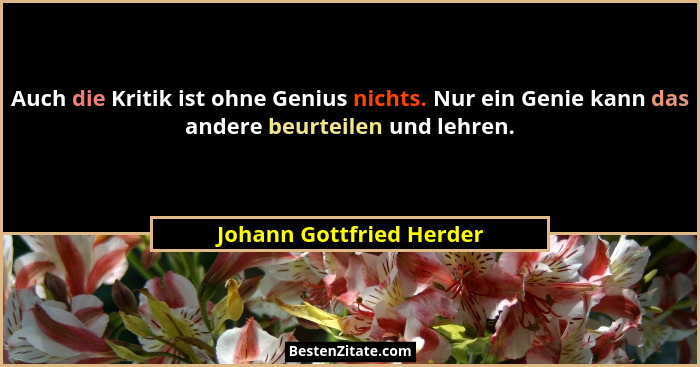 Auch die Kritik ist ohne Genius nichts. Nur ein Genie kann das andere beurteilen und lehren.... - Johann Gottfried Herder