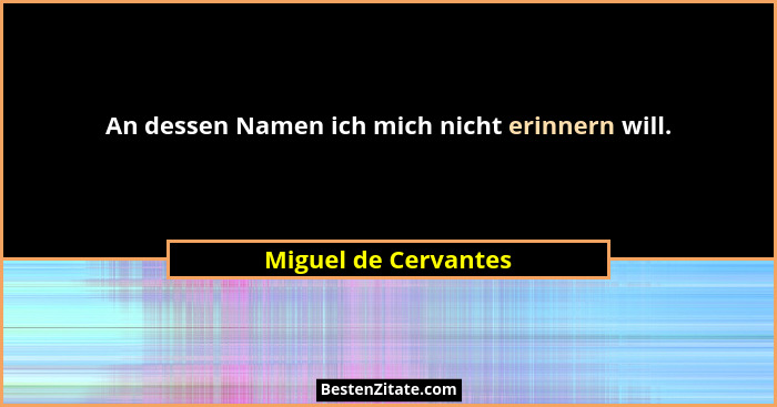 An dessen Namen ich mich nicht erinnern will.... - Miguel de Cervantes