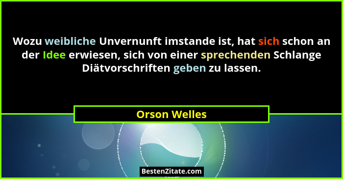 Wozu weibliche Unvernunft imstande ist, hat sich schon an der Idee erwiesen, sich von einer sprechenden Schlange Diätvorschriften geben... - Orson Welles