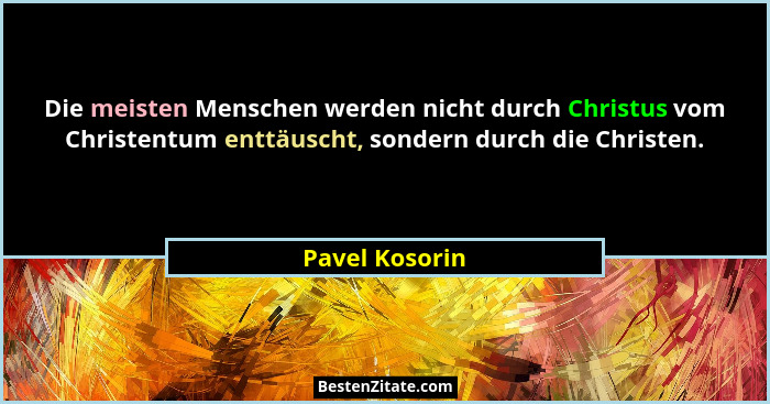 Die meisten Menschen werden nicht durch Christus vom Christentum enttäuscht, sondern durch die Christen.... - Pavel Kosorin