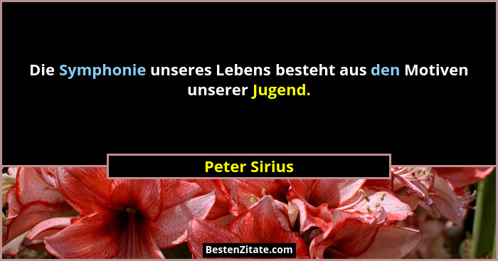 Die Symphonie unseres Lebens besteht aus den Motiven unserer Jugend.... - Peter Sirius