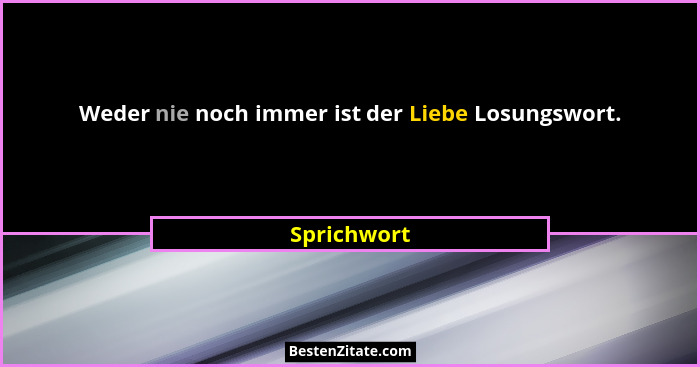 Weder nie noch immer ist der Liebe Losungswort.... - Sprichwort