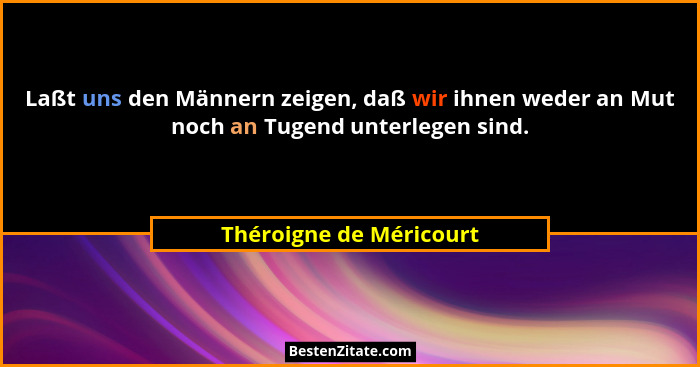Laßt uns den Männern zeigen, daß wir ihnen weder an Mut noch an Tugend unterlegen sind.... - Théroigne de Méricourt