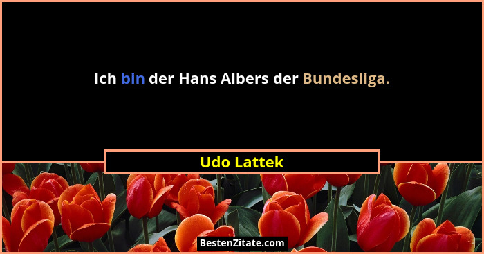 Ich bin der Hans Albers der Bundesliga.... - Udo Lattek