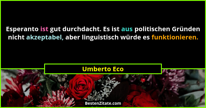 Esperanto ist gut durchdacht. Es ist aus politischen Gründen nicht akzeptabel, aber linguistisch würde es funktionieren.... - Umberto Eco