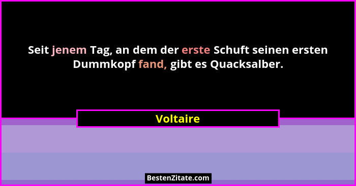 Seit jenem Tag, an dem der erste Schuft seinen ersten Dummkopf fand, gibt es Quacksalber.... - Voltaire