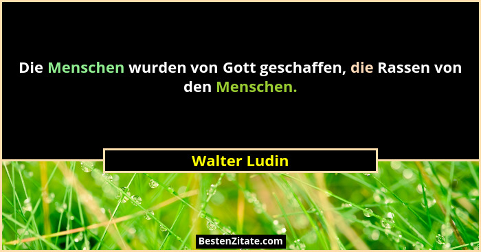 Die Menschen wurden von Gott geschaffen, die Rassen von den Menschen.... - Walter Ludin