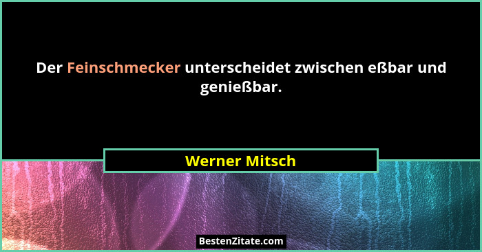 Der Feinschmecker unterscheidet zwischen eßbar und genießbar.... - Werner Mitsch
