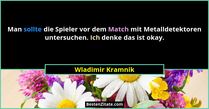 Man sollte die Spieler vor dem Match mit Metalldetektoren untersuchen. Ich denke das ist okay.... - Wladimir Kramnik