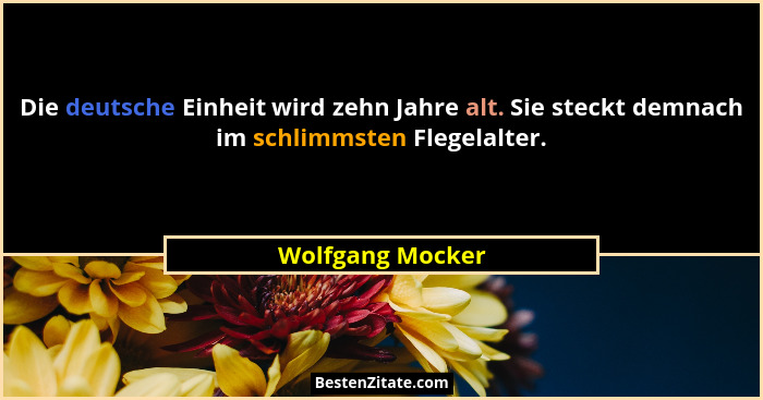 Die deutsche Einheit wird zehn Jahre alt. Sie steckt demnach im schlimmsten Flegelalter.... - Wolfgang Mocker