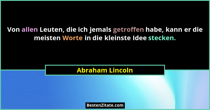 Von allen Leuten, die ich jemals getroffen habe, kann er die meisten Worte in die kleinste Idee stecken.... - Abraham Lincoln