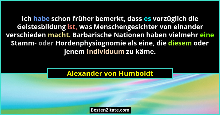 Ich habe schon früher bemerkt, dass es vorzüglich die Geistesbildung ist, was Menschengesichter von einander verschieden mach... - Alexander von Humboldt