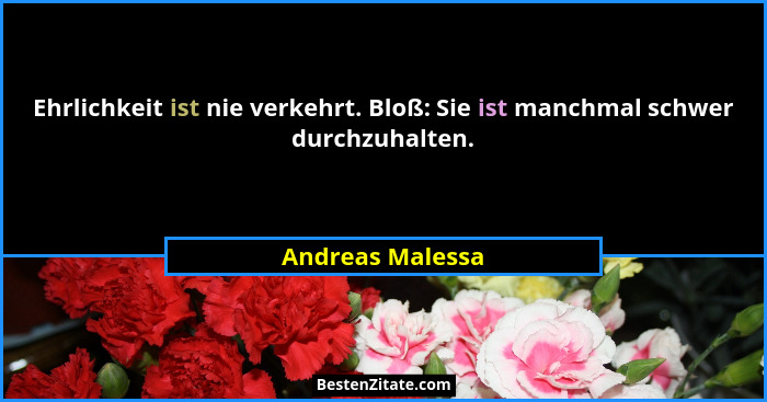 Ehrlichkeit ist nie verkehrt. Bloß: Sie ist manchmal schwer durchzuhalten.... - Andreas Malessa