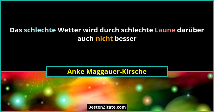 Das schlechte Wetter wird durch schlechte Laune darüber auch nicht besser... - Anke Maggauer-Kirsche