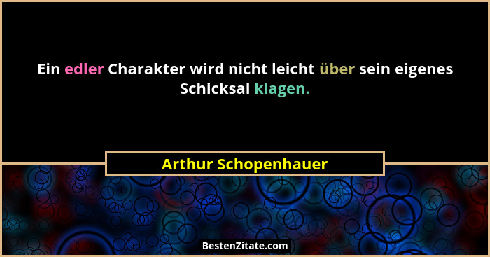 Ein edler Charakter wird nicht leicht über sein eigenes Schicksal klagen.... - Arthur Schopenhauer