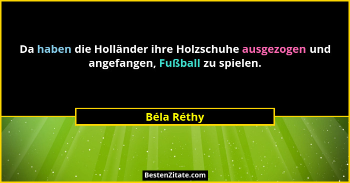 Da haben die Holländer ihre Holzschuhe ausgezogen und angefangen, Fußball zu spielen.... - Béla Réthy
