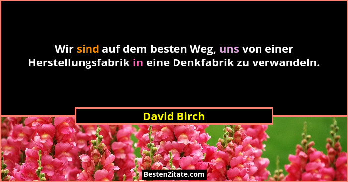 Wir sind auf dem besten Weg, uns von einer Herstellungsfabrik in eine Denkfabrik zu verwandeln.... - David Birch