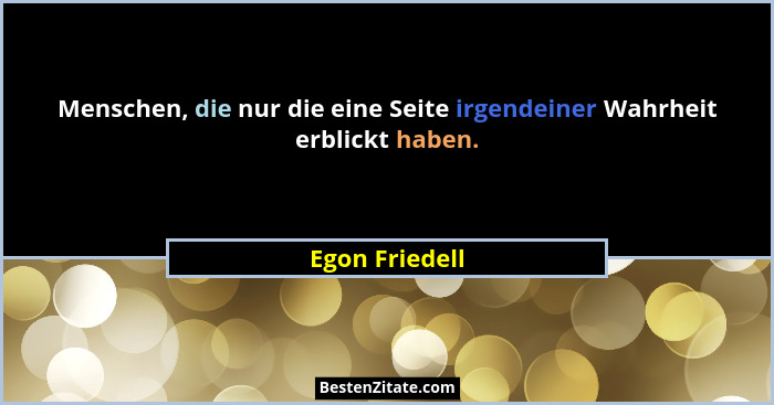 Menschen, die nur die eine Seite irgendeiner Wahrheit erblickt haben.... - Egon Friedell