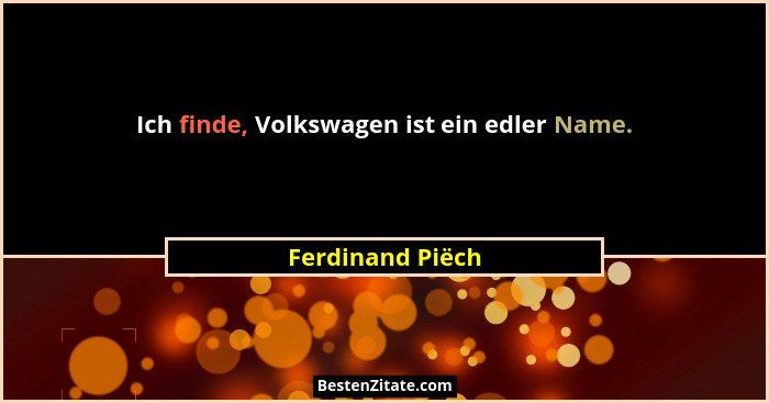 Ich finde, Volkswagen ist ein edler Name.... - Ferdinand Piëch