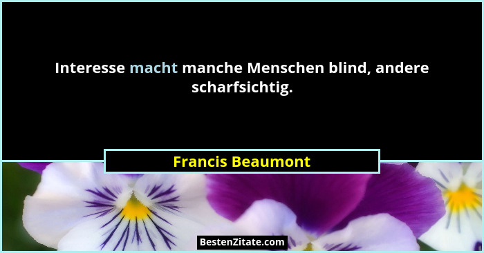 Interesse macht manche Menschen blind, andere scharfsichtig.... - Francis Beaumont