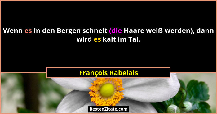 Wenn es in den Bergen schneit (die Haare weiß werden), dann wird es kalt im Tal.... - François Rabelais