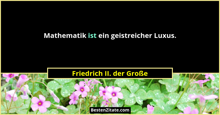 Mathematik ist ein geistreicher Luxus.... - Friedrich II. der Große