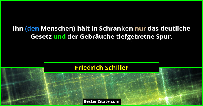 Ihn (den Menschen) hält in Schranken nur das deutliche Gesetz und der Gebräuche tiefgetretne Spur.... - Friedrich Schiller