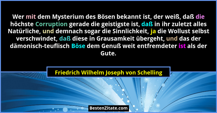 Wer mit dem Mysterium des Bösen bekannt ist, der weiß, daß die höchste Corruption gerade die geistigste ist,... - Friedrich Wilhelm Joseph von Schelling