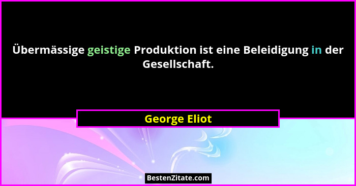 Übermässige geistige Produktion ist eine Beleidigung in der Gesellschaft.... - George Eliot