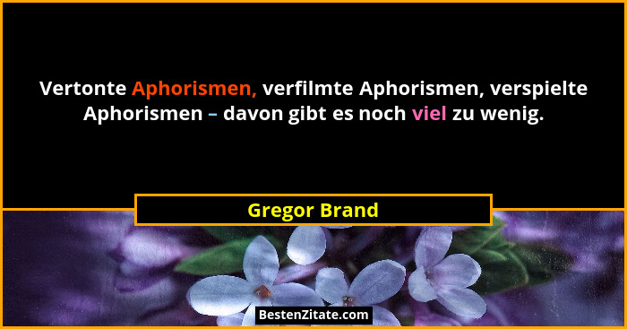 Vertonte Aphorismen, verfilmte Aphorismen, verspielte Aphorismen – davon gibt es noch viel zu wenig.... - Gregor Brand