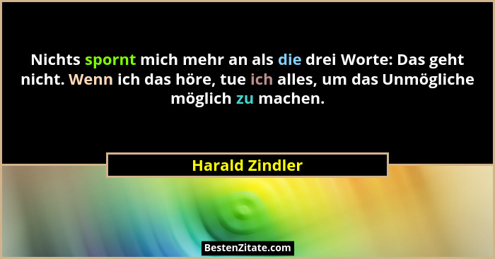 Nichts spornt mich mehr an als die drei Worte: Das geht nicht. Wenn ich das höre, tue ich alles, um das Unmögliche möglich zu machen.... - Harald Zindler