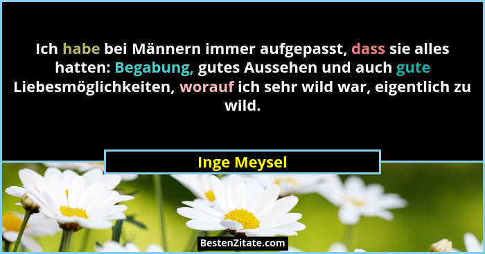 Ich habe bei Männern immer aufgepasst, dass sie alles hatten: Begabung, gutes Aussehen und auch gute Liebesmöglichkeiten, worauf ich seh... - Inge Meysel