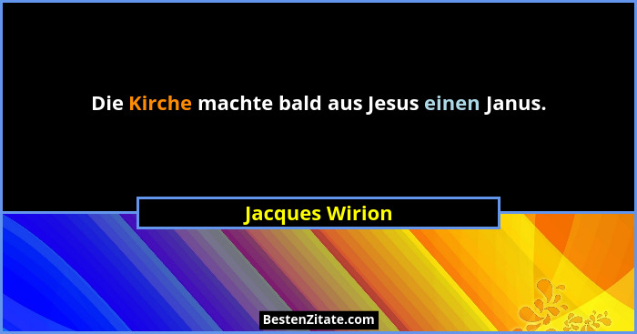 Die Kirche machte bald aus Jesus einen Janus.... - Jacques Wirion