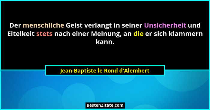 Der menschliche Geist verlangt in seiner Unsicherheit und Eitelkeit stets nach einer Meinung, an die er sich kl... - Jean-Baptiste le Rond d'Alembert