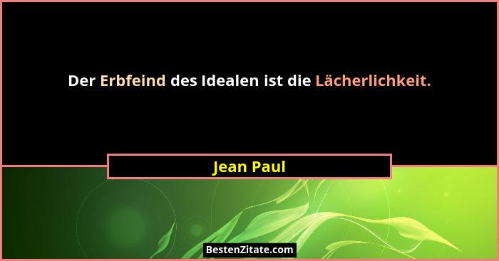 Der Erbfeind des Idealen ist die Lächerlichkeit.... - Jean Paul