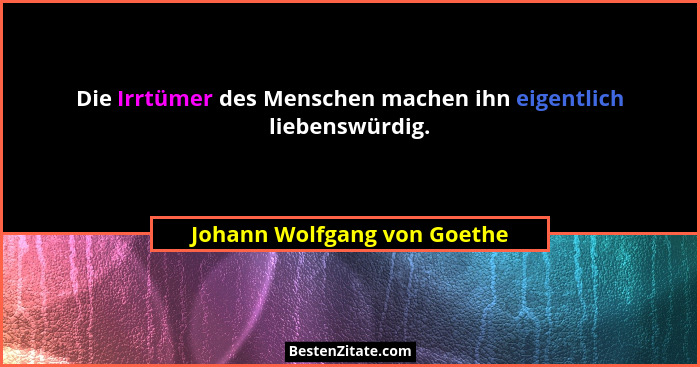 Die Irrtümer des Menschen machen ihn eigentlich liebenswürdig.... - Johann Wolfgang von Goethe