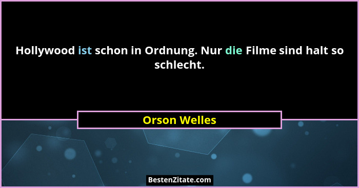 Hollywood ist schon in Ordnung. Nur die Filme sind halt so schlecht.... - Orson Welles