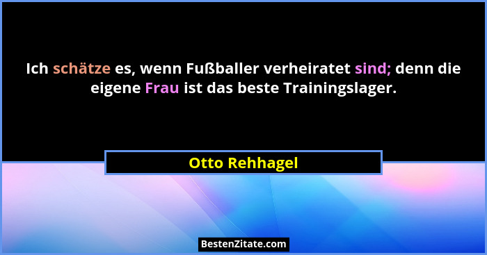 Ich schätze es, wenn Fußballer verheiratet sind; denn die eigene Frau ist das beste Trainingslager.... - Otto Rehhagel