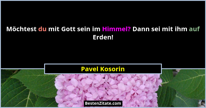 Möchtest du mit Gott sein im Himmel? Dann sei mit ihm auf Erden!... - Pavel Kosorin