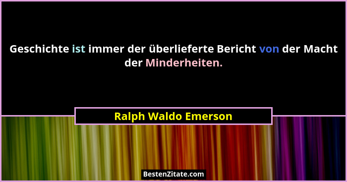 Geschichte ist immer der überlieferte Bericht von der Macht der Minderheiten.... - Ralph Waldo Emerson
