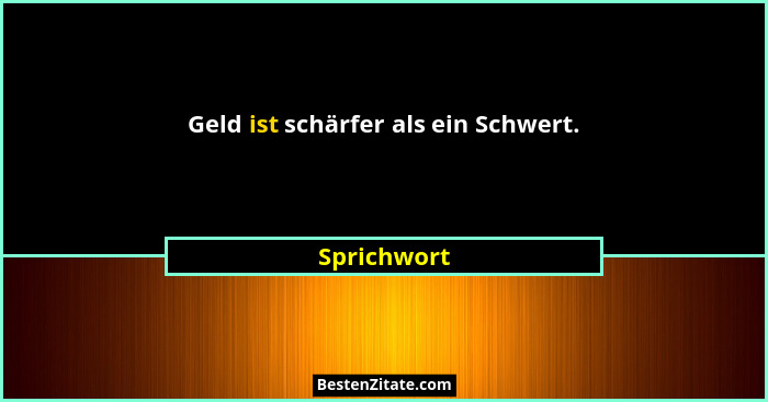 Geld ist schärfer als ein Schwert.... - Sprichwort