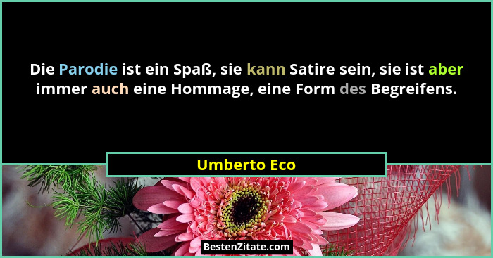 Die Parodie ist ein Spaß, sie kann Satire sein, sie ist aber immer auch eine Hommage, eine Form des Begreifens.... - Umberto Eco