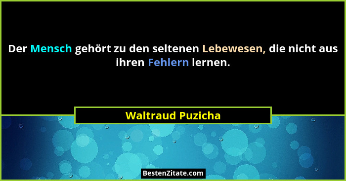 Der Mensch gehört zu den seltenen Lebewesen, die nicht aus ihren Fehlern lernen.... - Waltraud Puzicha